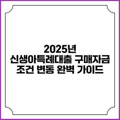 2025년 신생아특례대출 구매자금 조건 변동 완벽 가이드