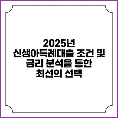 2025년 신생아특례대출: 조건 및 금리 분석을 통한 최선의 선택