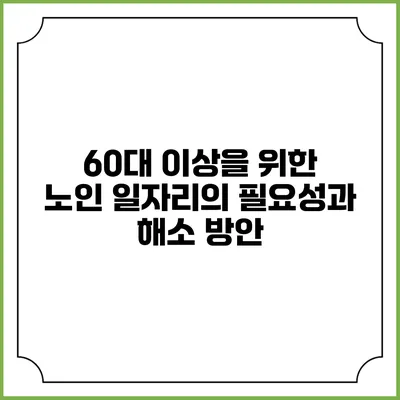 60대 이상을 위한 노인 일자리의 필요성과 해소 방안