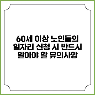 60세 이상 노인들의 일자리 신청 시 반드시 알아야 할 유의사항