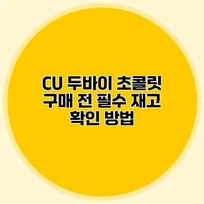 CU 두바이 초콜릿 구매 전 필수 재고 확인 방법