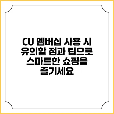 CU 멤버십 사용 시 유의할 점과 팁으로 스마트한 쇼핑을 즐기세요