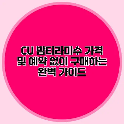 CU 밤티라미수 가격 및 예약 없이 구매하는 완벽 가이드