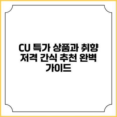 CU 특가 상품과 취향 저격 간식 추천 완벽 가이드