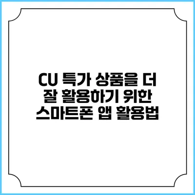 CU 특가 상품을 더 잘 활용하기 위한 스마트폰 앱 활용법