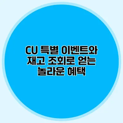 CU 특별 이벤트와 재고 조회로 얻는 놀라운 혜택