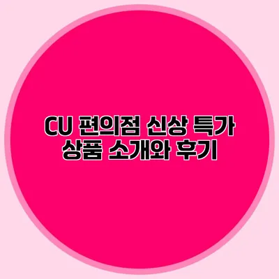 CU 편의점 신상 특가 상품 소개와 후기