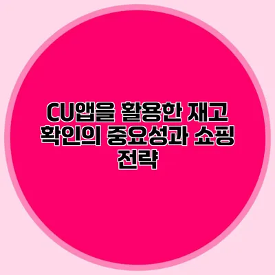 CU앱을 활용한 재고 확인의 중요성과 쇼핑 전략