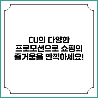 CU의 다양한 프로모션으로 쇼핑의 즐거움을 만끽하세요!
