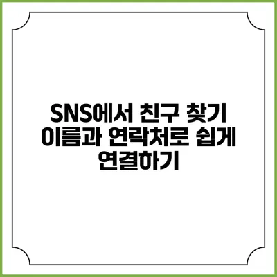SNS에서 친구 찾기: 이름과 연락처로 쉽게 연결하기