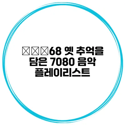 вин68 옛 추억을 담은 7080 음악 플레이리스트
