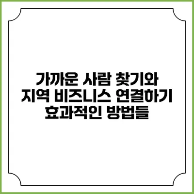 가까운 사람 찾기와 지역 비즈니스 연결하기: 효과적인 방법들