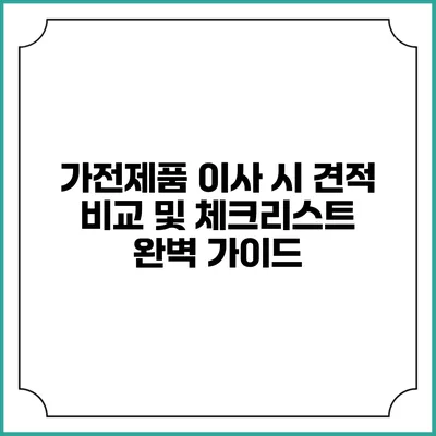 가전제품 이사 시 견적 비교 및 체크리스트 완벽 가이드