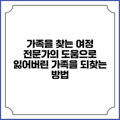 가족을 찾는 여정: 전문가의 도움으로 잃어버린 가족을 되찾는 방법