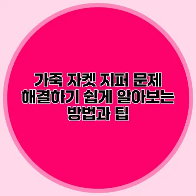 가죽 자켓 지퍼 문제 해결하기: 쉽게 알아보는 방법과 팁