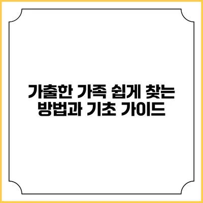 가출한 가족 쉽게 찾는 방법과 기초 가이드