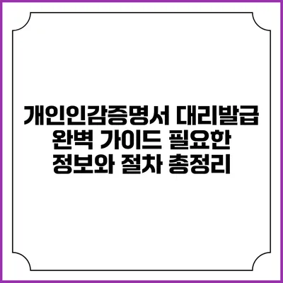 개인인감증명서 대리발급 완벽 가이드: 필요한 정보와 절차 총정리