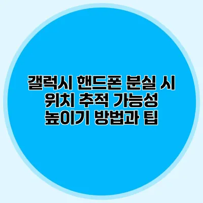 갤럭시 핸드폰 분실 시 위치 추적 가능성 높이기: 방법과 팁