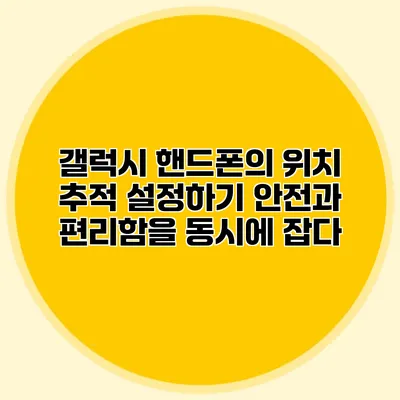 갤럭시 핸드폰의 위치 추적 설정하기: 안전과 편리함을 동시에 잡다
