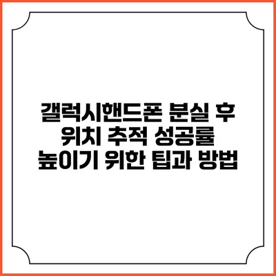 갤럭시핸드폰 분실 후 위치 추적 성공률 높이기 위한 팁과 방법