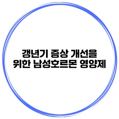 갱년기 증상 개선을 위한 남성호르몬 영양제