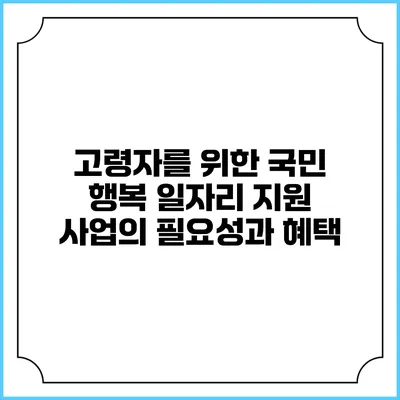 고령자를 위한 국민 행복 일자리 지원 사업의 필요성과 혜택