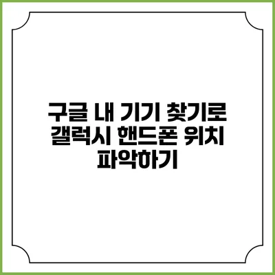 구글 내 기기 찾기로 갤럭시 핸드폰 위치 파악하기