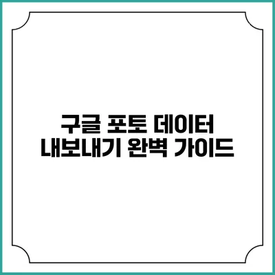 구글 포토 데이터 내보내기 완벽 가이드