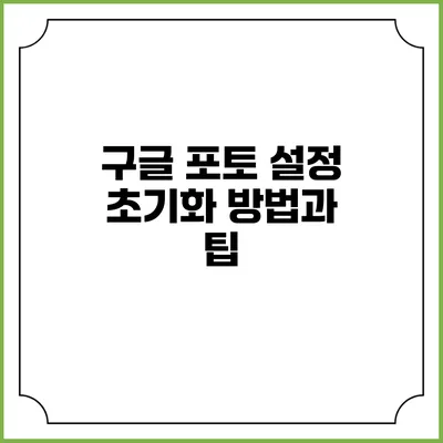 구글 포토 설정 초기화 방법과 팁