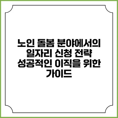노인 돌봄 분야에서의 일자리 신청 전략: 성공적인 이직을 위한 가이드
