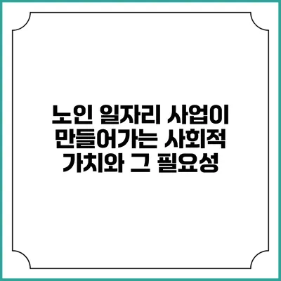 노인 일자리 사업이 만들어가는 사회적 가치와 그 필요성