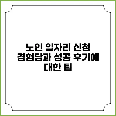 노인 일자리 신청 경험담과 성공 후기에 대한 팁