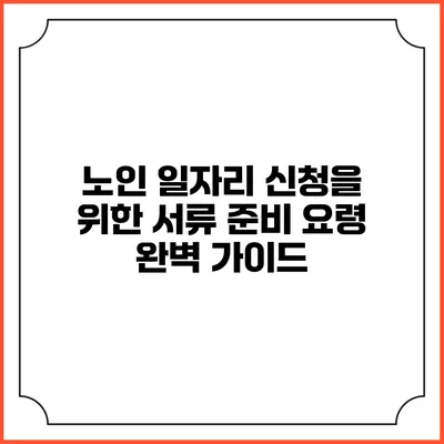노인 일자리 신청을 위한 서류 준비 요령 완벽 가이드