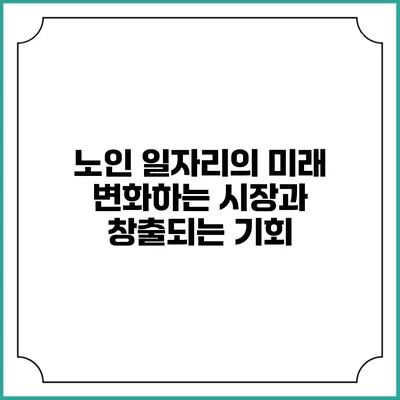 노인 일자리의 미래: 변화하는 시장과 창출되는 기회
