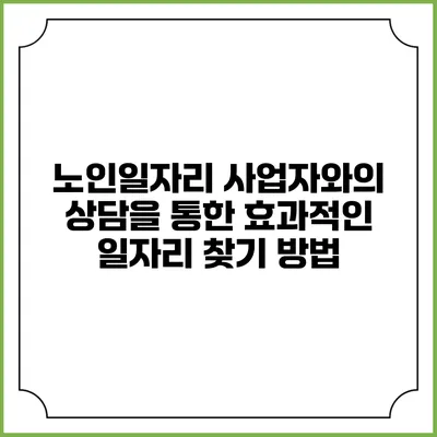 노인일자리 사업자와의 상담을 통한 효과적인 일자리 찾기 방법