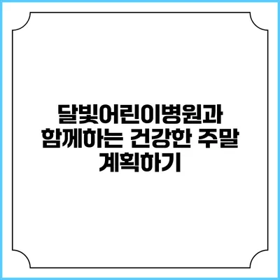 달빛어린이병원과 함께하는 건강한 주말 계획하기