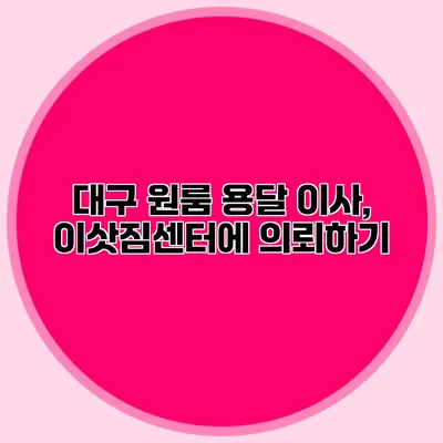 대구 원룸 용달 이사, 이삿짐센터에 의뢰하기