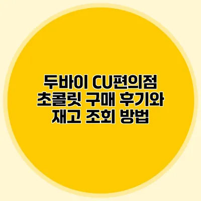 두바이 CU편의점 초콜릿 구매 후기와 재고 조회 방법