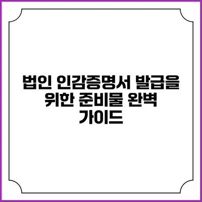 법인 인감증명서 발급을 위한 준비물 완벽 가이드