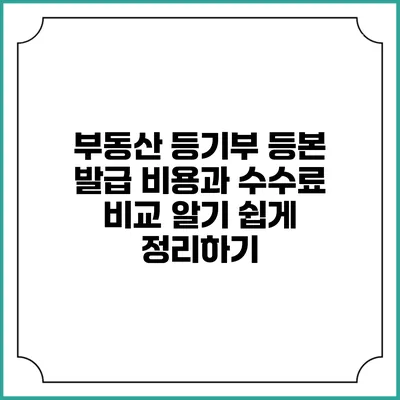 부동산 등기부 등본 발급 비용과 수수료 비교: 알기 쉽게 정리하기