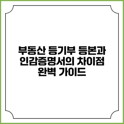 부동산 등기부 등본과 인감증명서의 차이점 완벽 가이드