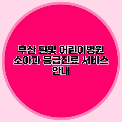 부산 달빛 어린이병원 소아과 응급진료 서비스 안내