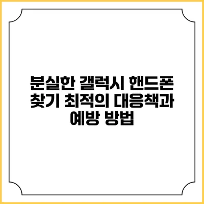 분실한 갤럭시 핸드폰 찾기: 최적의 대응책과 예방 방법