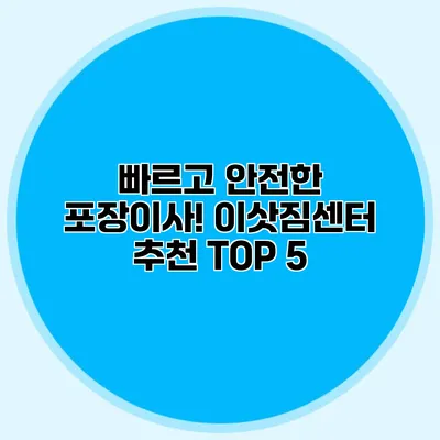 빠르고 안전한 포장이사! 이삿짐센터 추천 TOP 5
