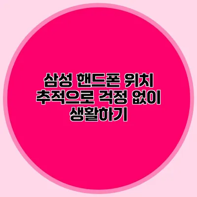 삼성 핸드폰 위치 추적으로 걱정 없이 생활하기