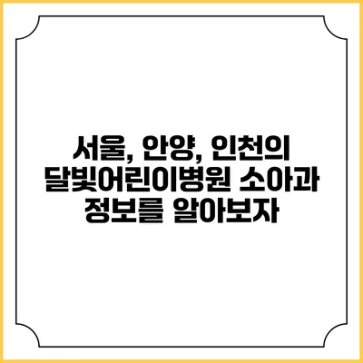 서울, 안양, 인천의 달빛어린이병원 소아과 정보를 알아보자