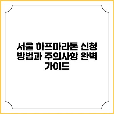 서울 하프마라톤 신청 방법과 주의사항 완벽 가이드