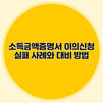 소득금액증명서 이의신청 실패 사례와 대비 방법