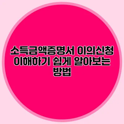 소득금액증명서 이의신청: 이해하기 쉽게 알아보는 방법