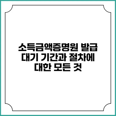 소득금액증명원 발급 대기 기간과 절차에 대한 모든 것